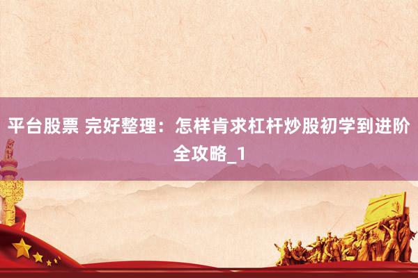 平台股票 完好整理：怎样肯求杠杆炒股初学到进阶全攻略_1