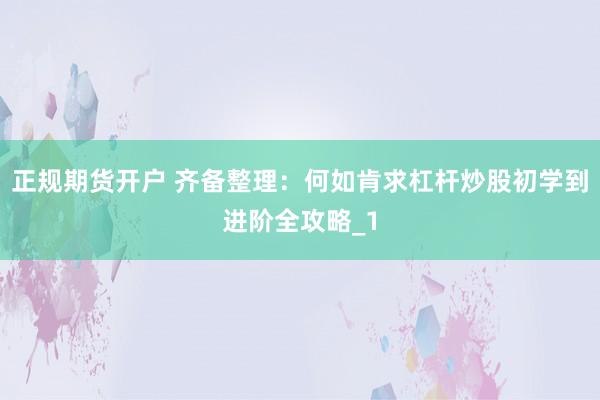 正规期货开户 齐备整理:何如肯求杠杆炒股初学到进阶全攻略_1
