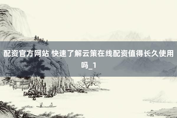 配资官方网站 快速了解云策在线配资值得长久使用吗_1