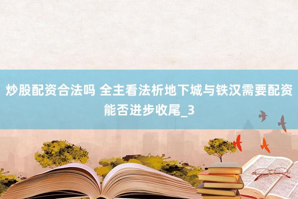 炒股配资合法吗 全主看法析地下城与铁汉需要配资能否进步收尾_3