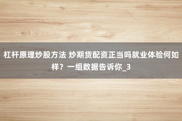杠杆原理炒股方法 炒期货配资正当吗就业体验何如样？一组数据告诉你_3