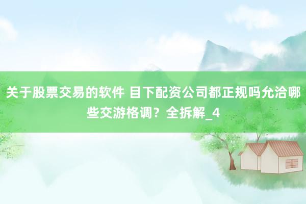 关于股票交易的软件 目下配资公司都正规吗允洽哪些交游格调？全拆解_4