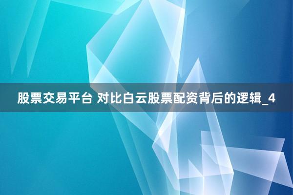 股票交易平台 对比白云股票配资背后的逻辑_4