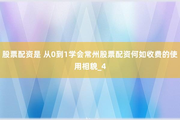 股票配资是 从0到1学会常州股票配资何如收费的使用相貌_4