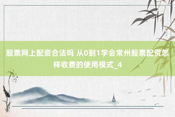 股票网上配资合法吗 从0到1学会常州股票配资怎样收费的使用模式_4