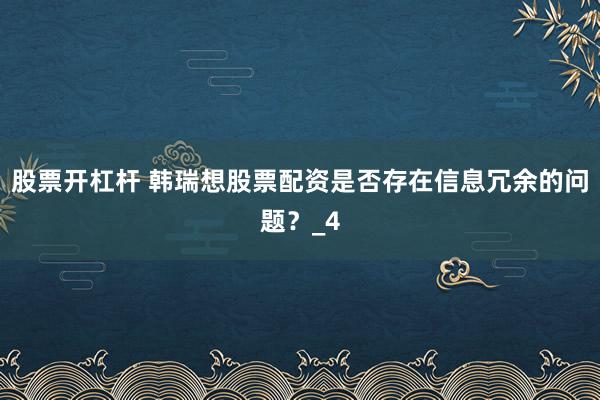 股票开杠杆 韩瑞想股票配资是否存在信息冗余的问题?_4