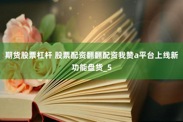 期货股票杠杆 股票配资翻翻配资我赞a平台上线新功能盘货_5