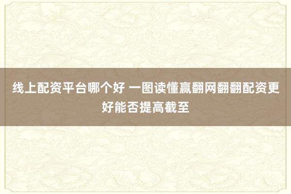 线上配资平台哪个好 一图读懂赢翻网翻翻配资更好能否提高截至