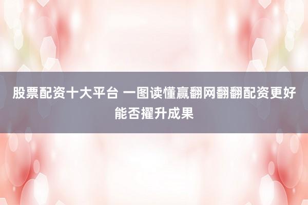 股票配资十大平台 一图读懂赢翻网翻翻配资更好能否擢升成果