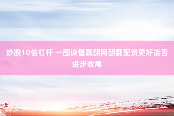 炒股10倍杠杆 一图读懂赢翻网翻翻配资更好能否进步收尾