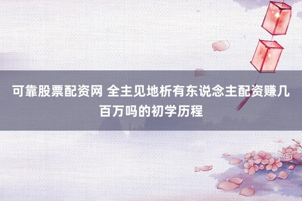 可靠股票配资网 全主见地析有东说念主配资赚几百万吗的初学历程