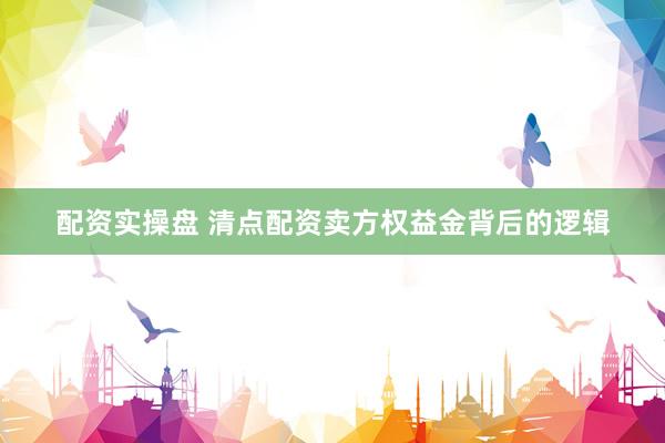 配资实操盘 清点配资卖方权益金背后的逻辑