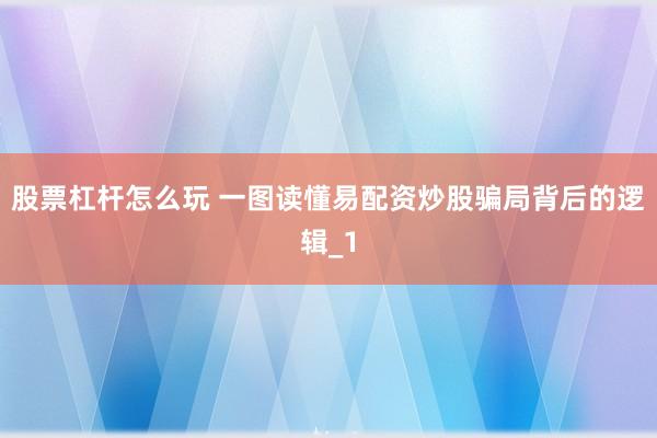 股票杠杆怎么玩 一图读懂易配资炒股骗局背后的逻辑_1