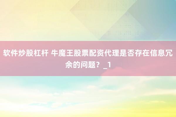 软件炒股杠杆 牛魔王股票配资代理是否存在信息冗余的问题？_1