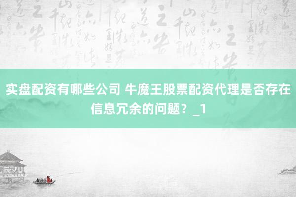 实盘配资有哪些公司 牛魔王股票配资代理是否存在信息冗余的问题?_1