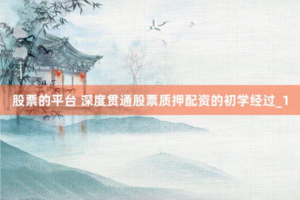 股票的平台 深度贯通股票质押配资的初学经过_1