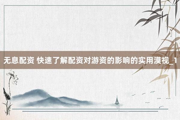 无息配资 快速了解配资对游资的影响的实用漠视_1