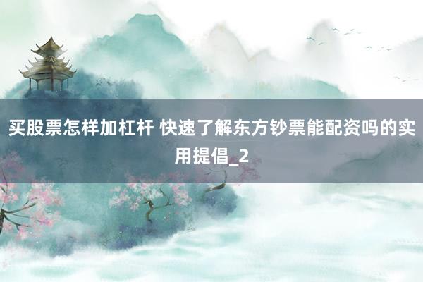 买股票怎样加杠杆 快速了解东方钞票能配资吗的实用提倡_2