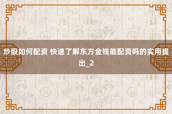 炒股如何配资 快速了解东方金钱能配资吗的实用提出_2