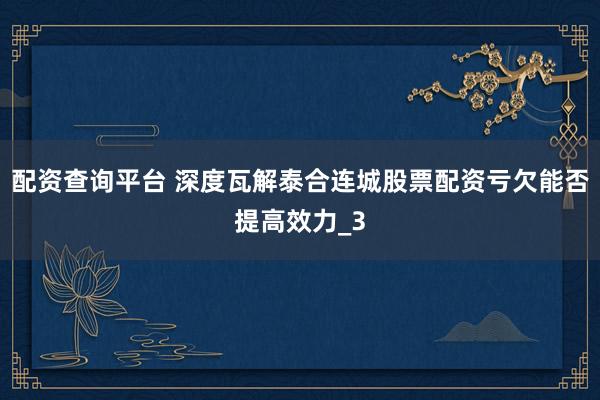 配资查询平台 深度瓦解泰合连城股票配资亏欠能否提高效力_3