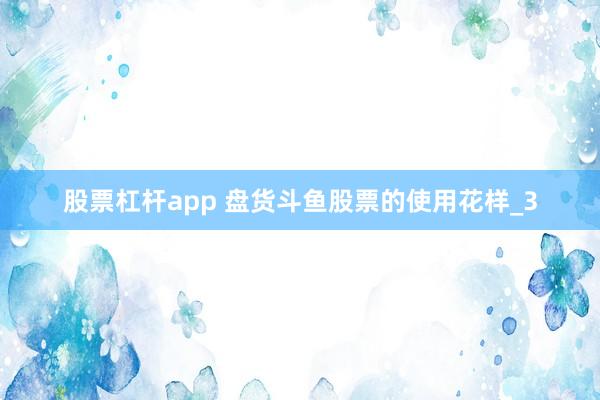 股票杠杆app 盘货斗鱼股票的使用花样_3