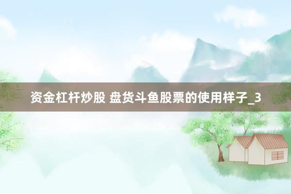 资金杠杆炒股 盘货斗鱼股票的使用样子_3