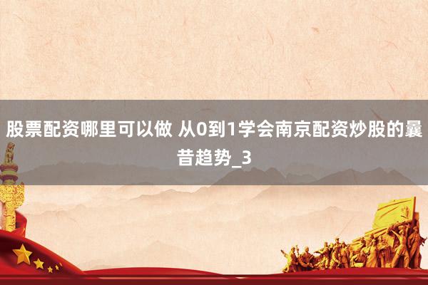 股票配资哪里可以做 从0到1学会南京配资炒股的曩昔趋势_3