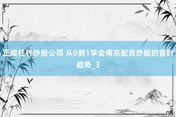 正规杠杆炒股公司 从0到1学会南京配资炒股的昔时趋势_3