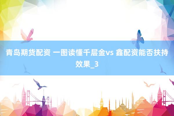 青岛期货配资 一图读懂千层金vs 鑫配资能否扶持效果_3