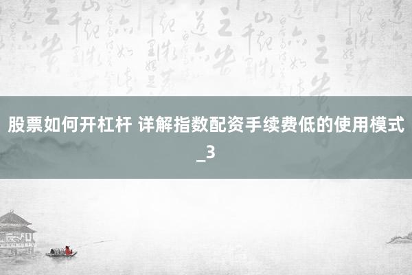 股票如何开杠杆 详解指数配资手续费低的使用模式_3