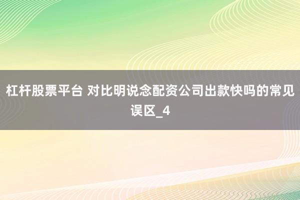 杠杆股票平台 对比明说念配资公司出款快吗的常见误区_4