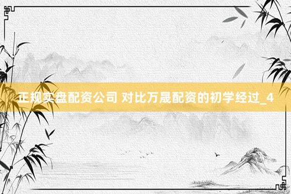 正规实盘配资公司 对比万晟配资的初学经过_4