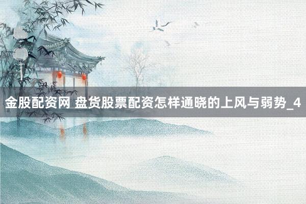 金股配资网 盘货股票配资怎样通晓的上风与弱势_4