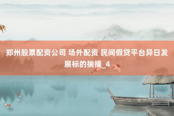 郑州股票配资公司 场外配资 民间假贷平台异日发展标的揣摸_4