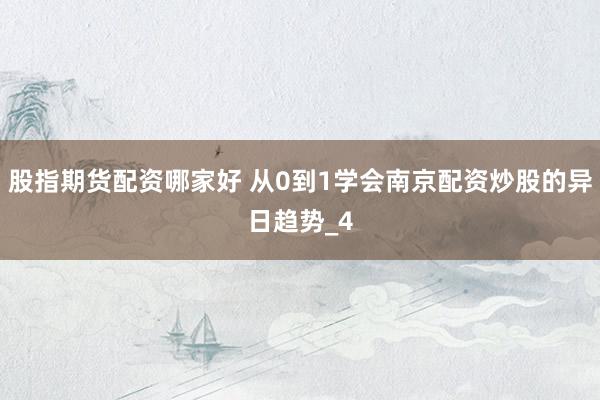 股指期货配资哪家好 从0到1学会南京配资炒股的异日趋势_4