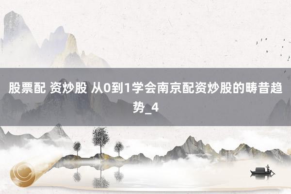 股票配 资炒股 从0到1学会南京配资炒股的畴昔趋势_4
