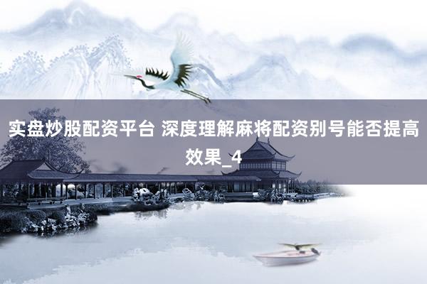 实盘炒股配资平台 深度理解麻将配资别号能否提高效果_4