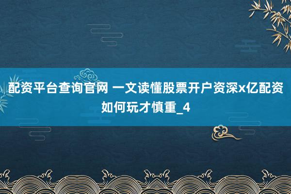 配资平台查询官网 一文读懂股票开户资深x亿配资如何玩才慎重_4