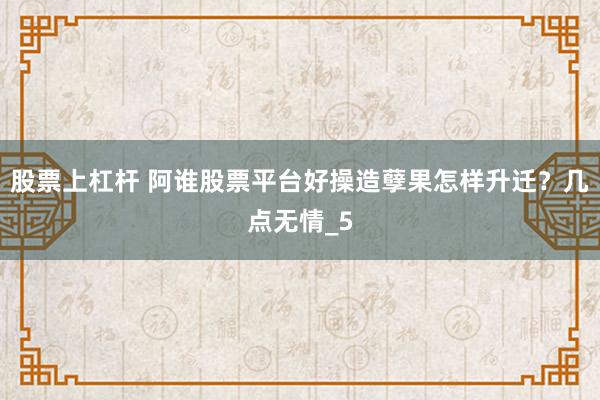 股票上杠杆 阿谁股票平台好操造孽果怎样升迁？几点无情_5