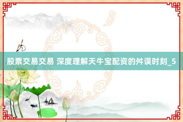 股票交易交易 深度理解天牛宝配资的舛误时刻_5
