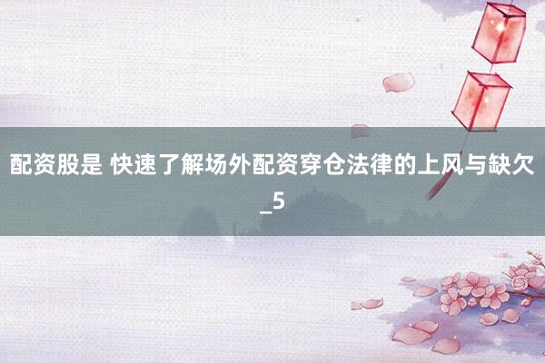 配资股是 快速了解场外配资穿仓法律的上风与缺欠_5