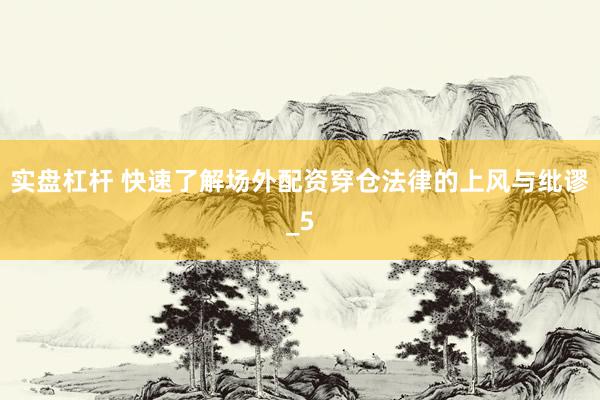 实盘杠杆 快速了解场外配资穿仓法律的上风与纰谬_5