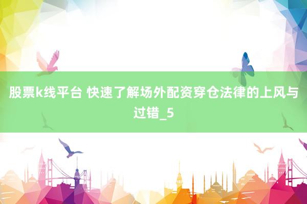 股票k线平台 快速了解场外配资穿仓法律的上风与过错_5