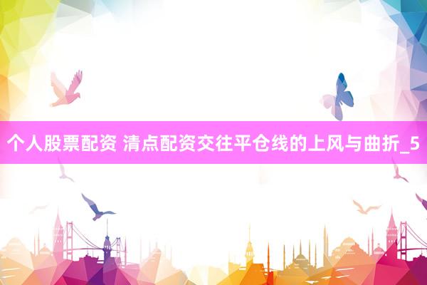个人股票配资 清点配资交往平仓线的上风与曲折_5