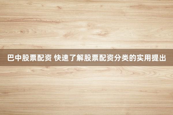 巴中股票配资 快速了解股票配资分类的实用提出