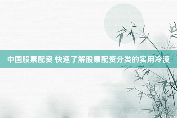 中国股票配资 快速了解股票配资分类的实用冷漠