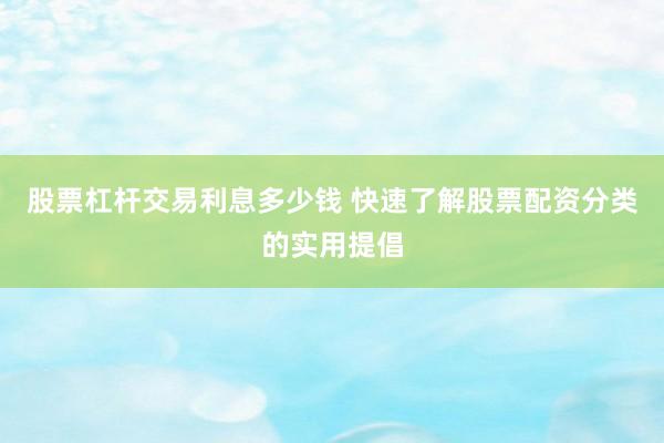 股票杠杆交易利息多少钱 快速了解股票配资分类的实用提倡