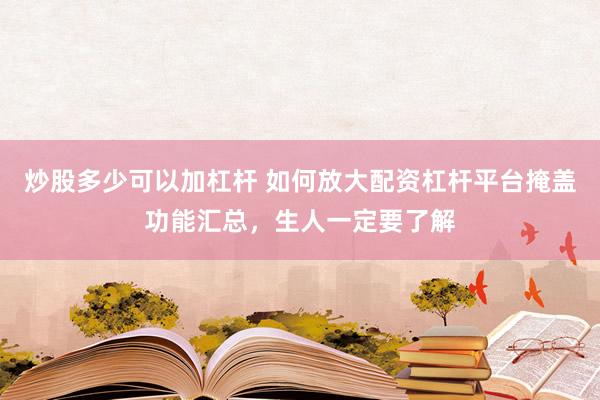 炒股多少可以加杠杆 如何放大配资杠杆平台掩盖功能汇总，生人一定要了解