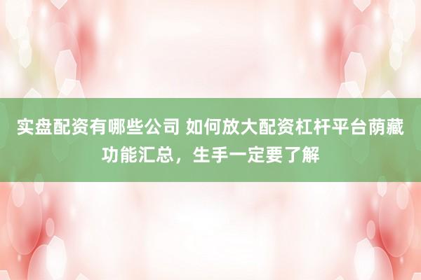 实盘配资有哪些公司 如何放大配资杠杆平台荫藏功能汇总，生手一定要了解