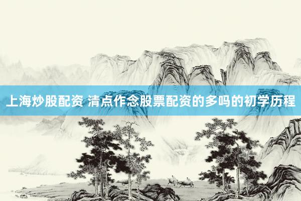 上海炒股配资 清点作念股票配资的多吗的初学历程
